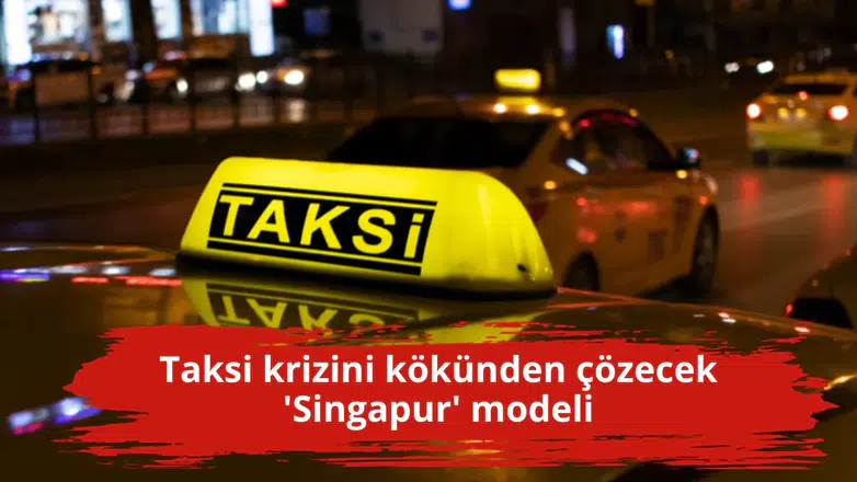 Taksi krizini kökünden çözecek 'Singapur' modeli