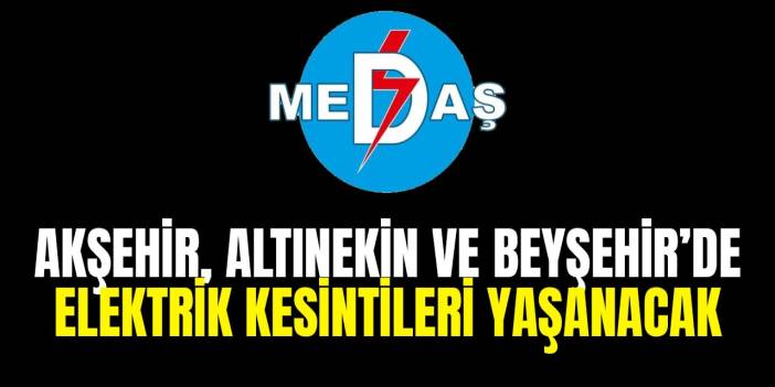 MEDAŞ duyurdu! Akşehir, Altınekin ve Beyşehir'de elektriksiz kalacak yerler