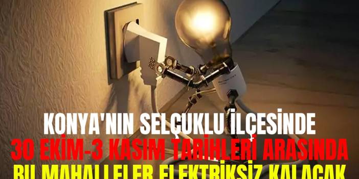 Selçuklu ilçesinde bu mahalleler elektriksiz kalacak